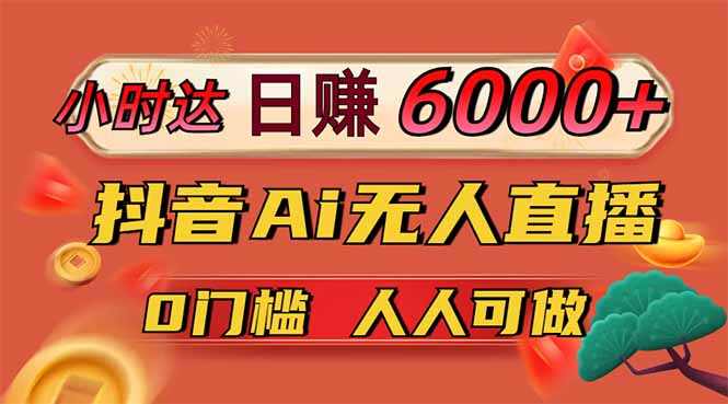 日赚6000+！抖音Ai无人直播躺赚新风口，0门槛吃官方亿级流量！抖音-小淇云库-网赚副业-项目拆解-涨幅-刷单-点赞-播放-视频号-小红书-全业务小淇云库
