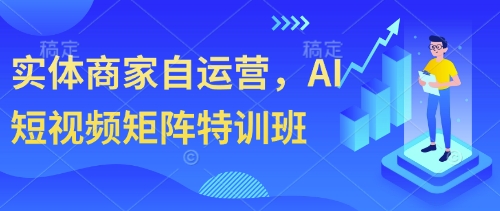 实体商家自运营，AI短视频矩阵特训班抖音-小淇云库-网赚副业-项目拆解-涨幅-刷单-点赞-播放-视频号-小红书-全业务小淇云库