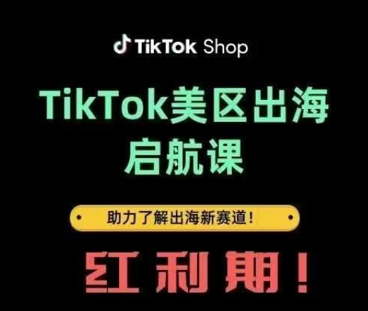 TikTok出海启航课(美区)助力了解出海红利新赛道抖音-小淇云库-网赚副业-项目拆解-涨幅-刷单-点赞-播放-视频号-小红书-全业务小淇云库