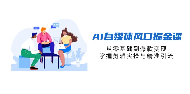 AI自媒体风口掘金课，从零基础到变现，掌握剪辑实操与精准引流抖音-小淇云库-网赚副业-项目拆解-涨幅-刷单-点赞-播放-视频号-小红书-全业务小淇云库