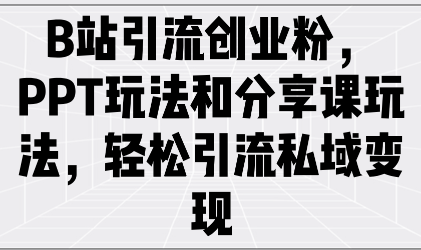 B站引流创业粉，PPT玩法和分享课玩法，轻松引流私域变现抖音-小淇云库-网赚副业-项目拆解-涨幅-刷单-点赞-播放-视频号-小红书-全业务小淇云库