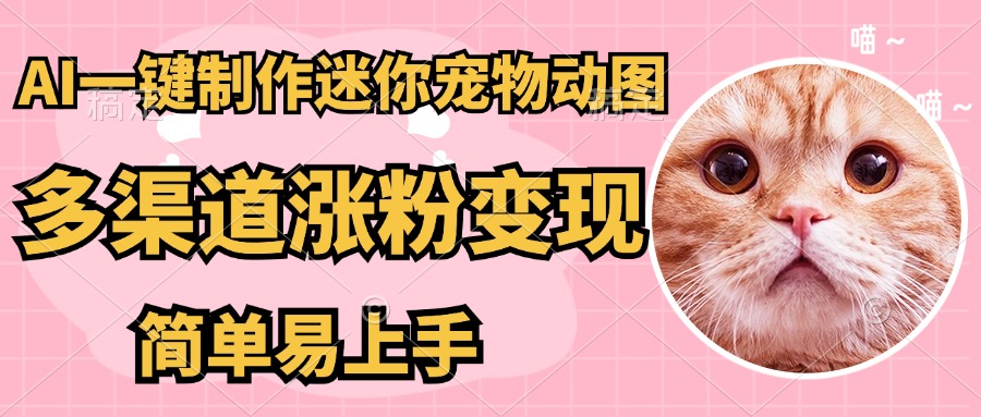 AI搬砖一件制作超迷你宠物图，5分钟一个成品，多渠道引流涨粉变现抖音-小淇云库-网赚副业-项目拆解-涨幅-刷单-点赞-播放-视频号-小红书-全业务小淇云库