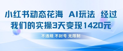 小红书动态花海AI玩法，我们实操3天变现1420抖音-小淇云库-网赚副业-项目拆解-涨幅-刷单-点赞-播放-视频号-小红书-全业务小淇云库