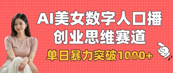 AI美女数字人口播商业思维赛道，单日暴力突破1k+抖音-小淇云库-网赚副业-项目拆解-涨幅-刷单-点赞-播放-视频号-小红书-全业务小淇云库