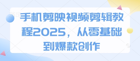 手机剪映视频剪辑教程2025，从零基础到爆款创作抖音-小淇云库-网赚副业-项目拆解-涨幅-刷单-点赞-播放-视频号-小红书-全业务小淇云库