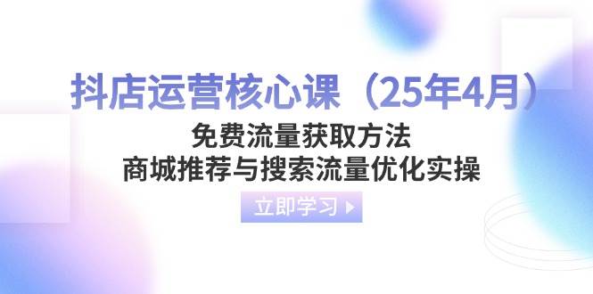 抖店运营核心课(25年4月抖音-小淇云库-网赚副业-项目拆解-涨幅-刷单-点赞-播放-视频号-小红书-全业务小淇云库