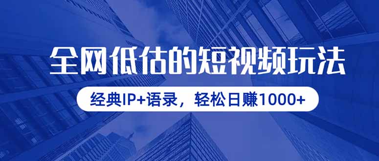 全网低估的短视频玩法，经典IP+语录，轻松日赚1000+抖音-小淇云库-网赚副业-项目拆解-涨幅-刷单-点赞-播放-视频号-小红书-全业务小淇云库