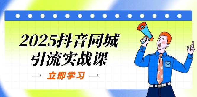 2025抖音同城引流实战课：单店模型+团购爆款逻辑 快速提升POI抖音-小淇云库-网赚副业-项目拆解-涨幅-刷单-点赞-播放-视频号-小红书-全业务小淇云库