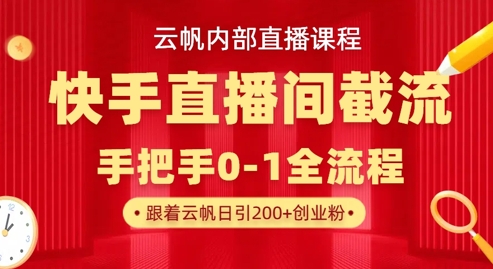 云帆内部直播课·快手直播间截流玩法，日引100+创业粉抖音-小淇云库-网赚副业-项目拆解-涨幅-刷单-点赞-播放-视频号-小红书-全业务小淇云库
