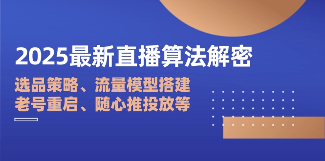 2025最新直播算法解密：选品策略、流量老号重启、随心推投放等抖音-小淇云库-网赚副业-项目拆解-涨幅-刷单-点赞-播放-视频号-小红书-全业务小淇云库