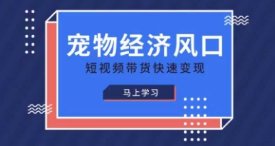 宠物赛道快速变现精品课，宠物经济风口，短视频带货快速变现抖音-小淇云库-网赚副业-项目拆解-涨幅-刷单-点赞-播放-视频号-小红书-全业务小淇云库