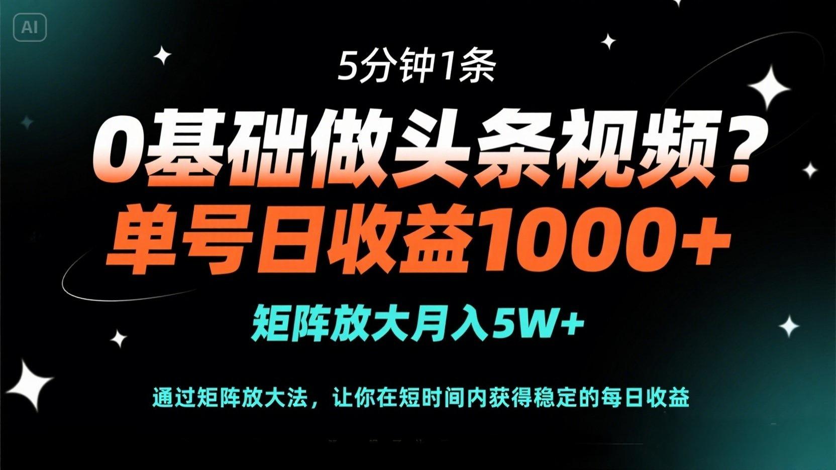 0基础做头条视频？5分钟1条，单号日收益1000+，矩阵放大月入5W+抖音-小淇云库-网赚副业-项目拆解-涨幅-刷单-点赞-播放-视频号-小红书-全业务小淇云库
