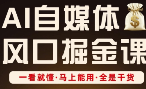AI自媒体风口掘金课，一看就懂·马上能用·全是干货抖音-小淇云库-网赚副业-项目拆解-涨幅-刷单-点赞-播放-视频号-小红书-全业务小淇云库
