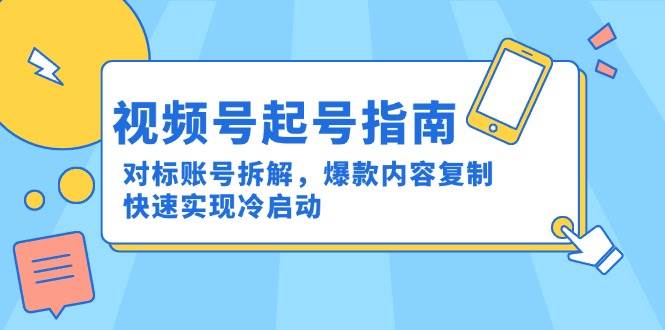 视频号起号指南：对标账号拆解，爆款内容复制，快速实现冷启动抖音-小淇云库-网赚副业-项目拆解-涨幅-刷单-点赞-播放-视频号-小红书-全业务小淇云库