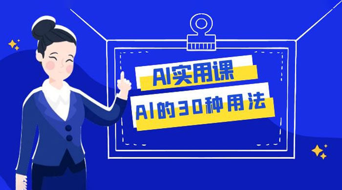AI 实用课：Al 的 30 种用法，工作效率提升数倍（共 31 节课）小淇云库-创业网-网赚副业-网创副业-项目拆解-技术类创业资源网-副业网-免费资源下载小淇云库