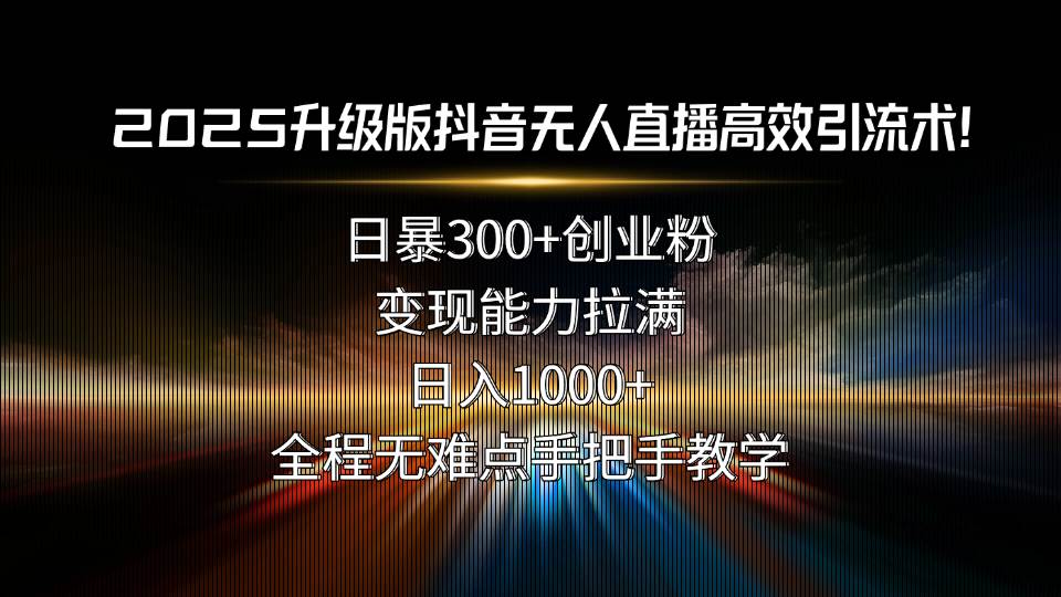 （15735期）2025升级版抖音无人直播高效引流术！日暴300+创业粉，变现能力拉满，日…小淇云库-创业网-网赚副业-网创副业-项目拆解-技术类创业资源网-副业网-免费资源下载小淇云库