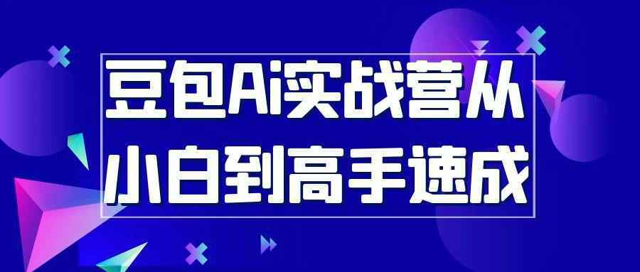 豆包Ai实战营从小白到高手速成小淇云库-创业网-网赚副业-网创副业-项目拆解-技术类创业资源网-副业网-免费资源下载小淇云库