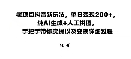 老项目抖音新玩法，单日变现2张，纯AI生成+人工拼图，手把手带你实操以及变现详细过程小淇云库-创业网-网赚副业-网创副业-项目拆解-技术类创业资源网-副业网-免费资源下载小淇云库