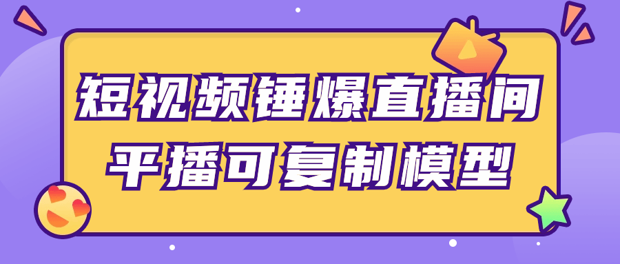 短视频锤爆直播间平播可复制模型小淇云库-创业网-网赚副业-网创副业-项目拆解-技术类创业资源网-副业网-免费资源下载小淇云库