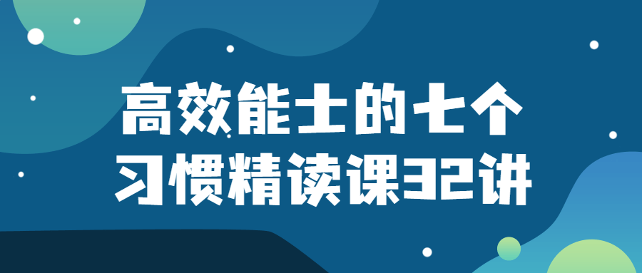 高效能士的七个习惯精读课32讲小淇云库-创业网-网赚副业-网创副业-项目拆解-技术类创业资源网-副业网-免费资源下载小淇云库