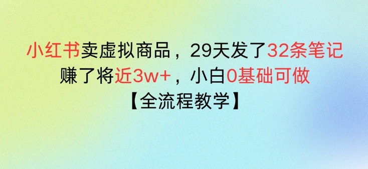 小红书卖虚拟商品，29天发了32条笔记，搞了将近3w+，全流程教学小淇云库-创业网-网赚副业-网创副业-项目拆解-技术类创业资源网-副业网-免费资源下载小淇云库