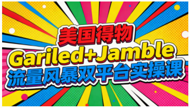 美国得物Gariled+Jamble流量风暴双平台实操课，两大美国热门平台全流程运营小淇云库-创业网-网赚副业-网创副业-项目拆解-技术类创业资源网-副业网-免费资源下载小淇云库