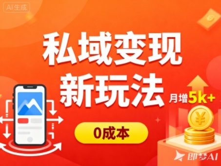 私域变现新玩法，0成本，多端引流，普通人月增收5k+小淇云库-创业网-网赚副业-网创副业-项目拆解-技术类创业资源网-副业网-免费资源下载小淇云库