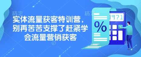 实体流量获客特训营，别再苦苦支撑了赶紧学会流量营销获客小淇云库-创业网-网赚副业-网创副业-项目拆解-技术类创业资源网-副业网-免费资源下载小淇云库