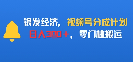 银发经济，视频号分成计划，日入3张＋，零门槛搬运小淇云库-创业网-网赚副业-网创副业-项目拆解-技术类创业资源网-副业网-免费资源下载小淇云库