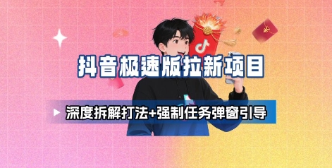 抖音极速版拉新项目_深度拆解打法+强制任务弹窗引导小淇云库-创业网-网赚副业-网创副业-项目拆解-技术类创业资源网-副业网-免费资源下载小淇云库