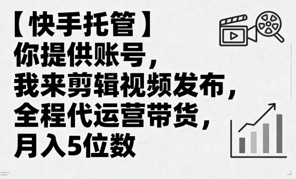 【快手托管】你提供账号，我来剪辑视频发布，全程代运营带货，月入5位数【揭秘】小淇云库-创业网-网赚副业-网创副业-项目拆解-技术类创业资源网-副业网-免费资源下载小淇云库