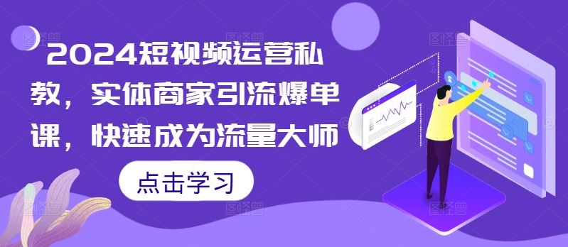 2024短视频运营私教，实体商家引流爆单课，快速成为流量大师小淇云库-创业网-网赚副业-网创副业-项目拆解-技术类创业资源网-副业网-免费资源下载小淇云库