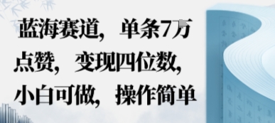 蓝海赛道，单条7W点赞，变现四位数，小白可做，操作简单小淇云库-创业网-网赚副业-网创副业-项目拆解-技术类创业资源网-副业网-免费资源下载小淇云库