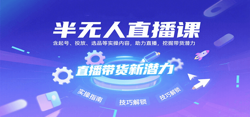 半无人直播课：含起号、投放、选品等实操内容，挖掘直播带货潜力（更新8月）小淇云库-创业网-网赚副业-网创副业-项目拆解-技术类创业资源网-副业网-免费资源下载小淇云库