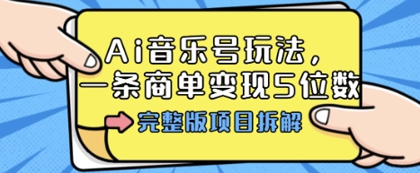 Ai音乐号玩法，多平台几十万粉，一条商单变现5位数，完整版项目拆解小淇云库-创业网-网赚副业-网创副业-项目拆解-技术类创业资源网-副业网-免费资源下载小淇云库