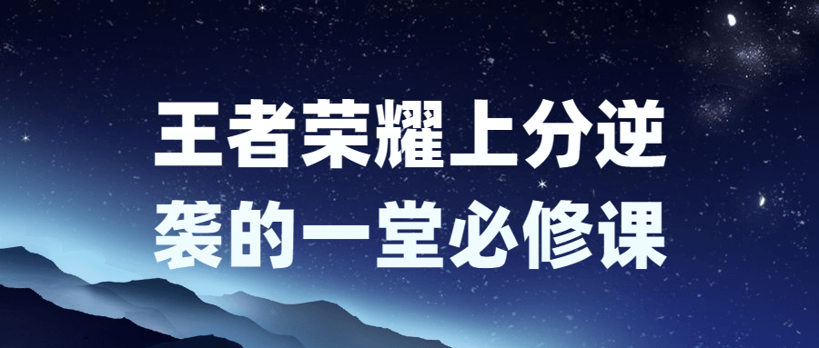 王者荣耀上分逆袭的一堂必修课小淇云库-创业网-网赚副业-网创副业-项目拆解-技术类创业资源网-副业网-免费资源下载小淇云库