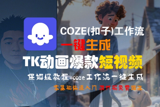 COZE(扣子)工作流一键生成TK动画爆款短视频，保姆级教程，零基础快速入门小淇云库-创业网-网赚副业-网创副业-项目拆解-技术类创业资源网-副业网-免费资源下载小淇云库
