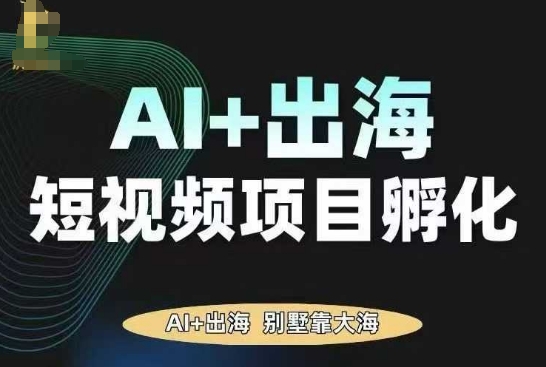 AI·TikTok AI+出海短视频项目孵化，陪你从0-1借助AI实现出海变现小淇云库-创业网-网赚副业-网创副业-项目拆解-技术类创业资源网-副业网-免费资源下载小淇云库