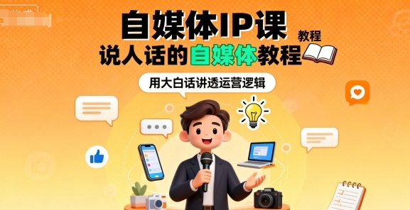 自媒体IP课，说人话的自媒体教程小淇云库-创业网-网赚副业-网创副业-项目拆解-技术类创业资源网-副业网-免费资源下载小淇云库