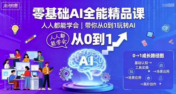 零基础AI全能精品课，人人都能学会，带你从0到1玩转AI小淇云库-创业网-网赚副业-网创副业-项目拆解-技术类创业资源网-副业网-免费资源下载小淇云库