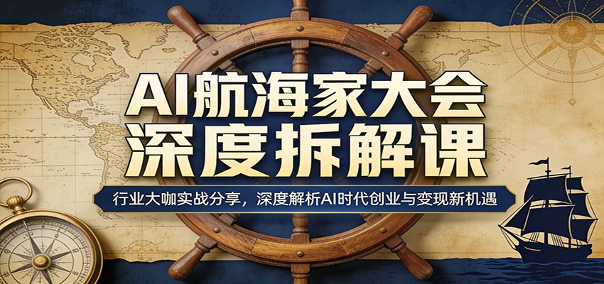 AI航海家大会深度拆解课：行业大咖实战分享，深度解析AI时代创业与变现新机遇小淇云库-创业网-网赚副业-网创副业-项目拆解-技术类创业资源网-副业网-免费资源下载小淇云库