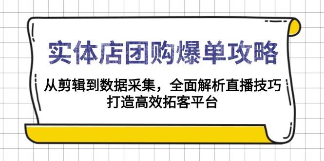 实体店团购爆单攻略：从剪辑到数据采集，全面解析直播技巧，打造高效拓客平台小淇云库-创业网-网赚副业-网创副业-项目拆解-技术类创业资源网-副业网-免费资源下载小淇云库