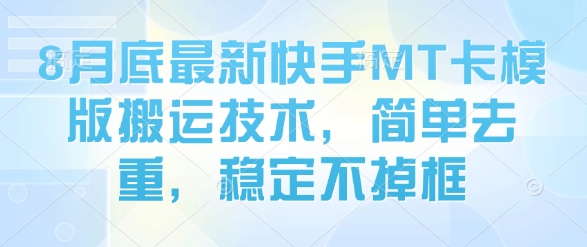 8月底最新快手MT卡模版搬运技术，简单去重，稳定不掉框小淇云库-创业网-网赚副业-网创副业-项目拆解-技术类创业资源网-副业网-免费资源下载小淇云库