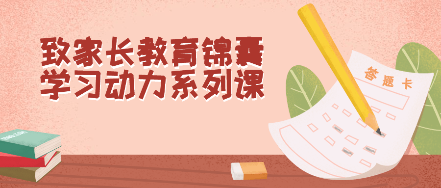 致家长教育锦囊学习动力系列课小淇云库-创业网-网赚副业-网创副业-项目拆解-技术类创业资源网-副业网-免费资源下载小淇云库