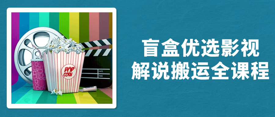 盲盒优选影视解说搬运全课程小淇云库-创业网-网赚副业-网创副业-项目拆解-技术类创业资源网-副业网-免费资源下载小淇云库