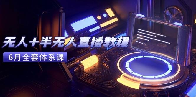 （15015期）无人+半无人直播教程：AI工具+场景搭建，0到1掌握核心技术(6月更新)小淇云库-创业网-网赚副业-网创副业-项目拆解-技术类创业资源网-副业网-免费资源下载小淇云库