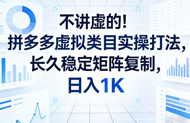 不讲虚的!拼多多虚拟类目实操打法,长久稳定矩阵复制,日入1K【揭秘】小淇云库-创业网-网赚副业-网创副业-项目拆解-技术类创业资源网-副业网-免费资源下载小淇云库