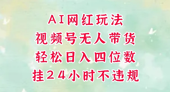 视频号无人直播带货，手机一挂自动爆单，AI网红玩法，带你解放双手，轻松日入四位数小淇云库-创业网-网赚副业-网创副业-项目拆解-技术类创业资源网-副业网-免费资源下载小淇云库