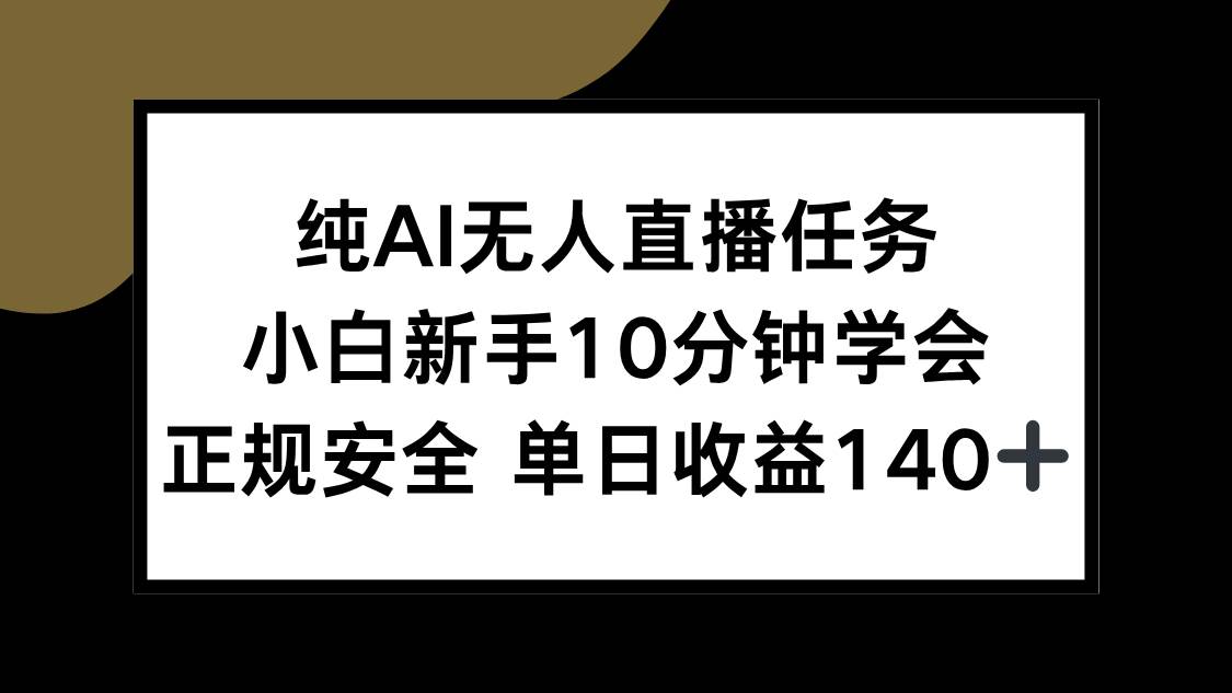 （15334期）纯AI无人直播任务，小白新手10分钟学会 ，正规安全 单日收益140+小淇云库-创业网-网赚副业-网创副业-项目拆解-技术类创业资源网-副业网-免费资源下载小淇云库