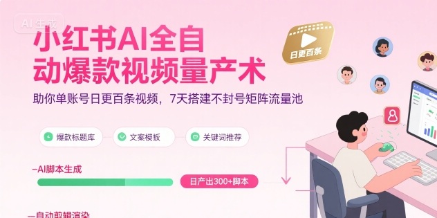 小红书AI全自动爆款视频量产术，助你单账号日更百条视频，7天搭建不封号矩阵流量池（更新9月）小淇云库-创业网-网赚副业-网创副业-项目拆解-技术类创业资源网-副业网-免费资源下载小淇云库